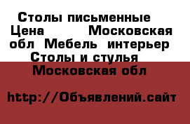 Столы письменные! › Цена ­ 900 - Московская обл. Мебель, интерьер » Столы и стулья   . Московская обл.
